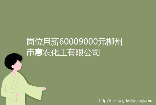 岗位月薪60009000元柳州市惠农化工有限公司