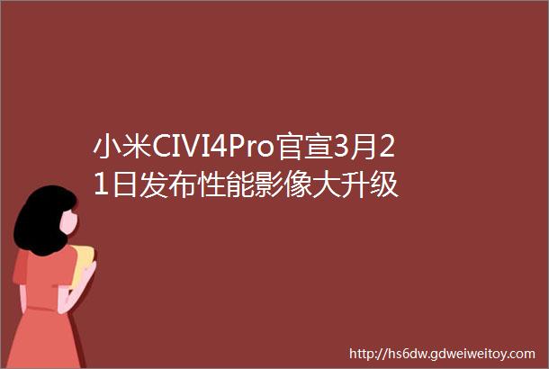 小米CIVI4Pro官宣3月21日发布性能影像大升级