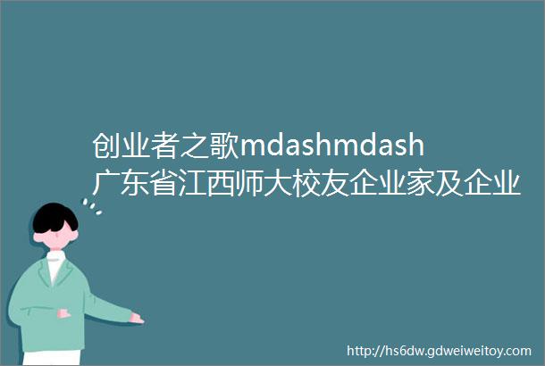 创业者之歌mdashmdash广东省江西师大校友企业家及企业展示之一