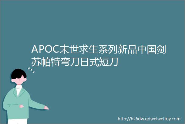 APOC末世求生系列新品中国剑苏帕特弯刀日式短刀